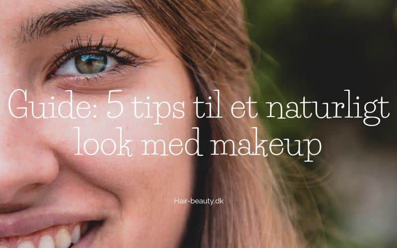 Guide 5 tips til et naturligt look med makeup