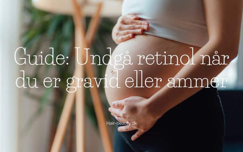 Guide Undgå retinol når du er gravid eller ammer